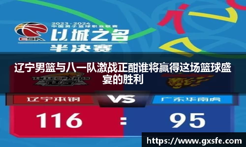辽宁男篮与八一队激战正酣谁将赢得这场篮球盛宴的胜利