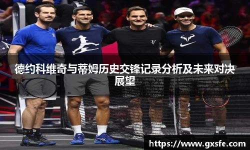 德约科维奇与蒂姆历史交锋记录分析及未来对决展望