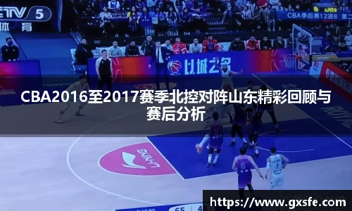 CBA2016至2017赛季北控对阵山东精彩回顾与赛后分析